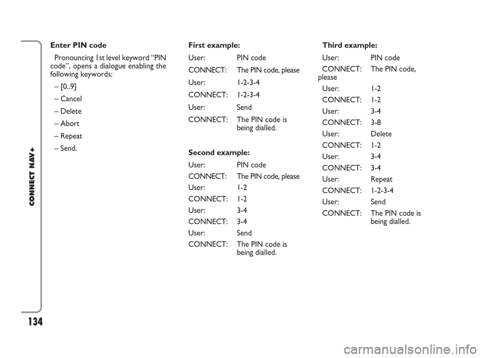 FIAT IDEA 2008 1.G Connect NavPlus Manual 134Nero603 46 620 CONNECT CROMA ING
134
CONNECT NAV+
Enter PIN code
Pronouncing 1st level keyword “PIN
code”, opens a dialogue enabling the
following keywords:
– [0..9] 
– Cancel
– Delete
