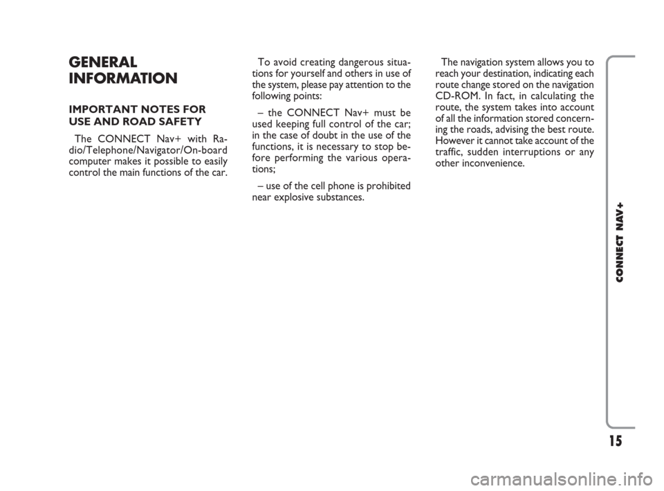 FIAT IDEA 2008 1.G Connect NavPlus Manual 15
CONNECT NAV+
GENERAL
INFORMATION
IMPORTANT NOTES FOR
USE AND ROAD SAFETY
The CONNECT Nav+ with Ra-
dio/Telephone/Navigator/On-board
computer makes it possible to easily
control the main functions o
