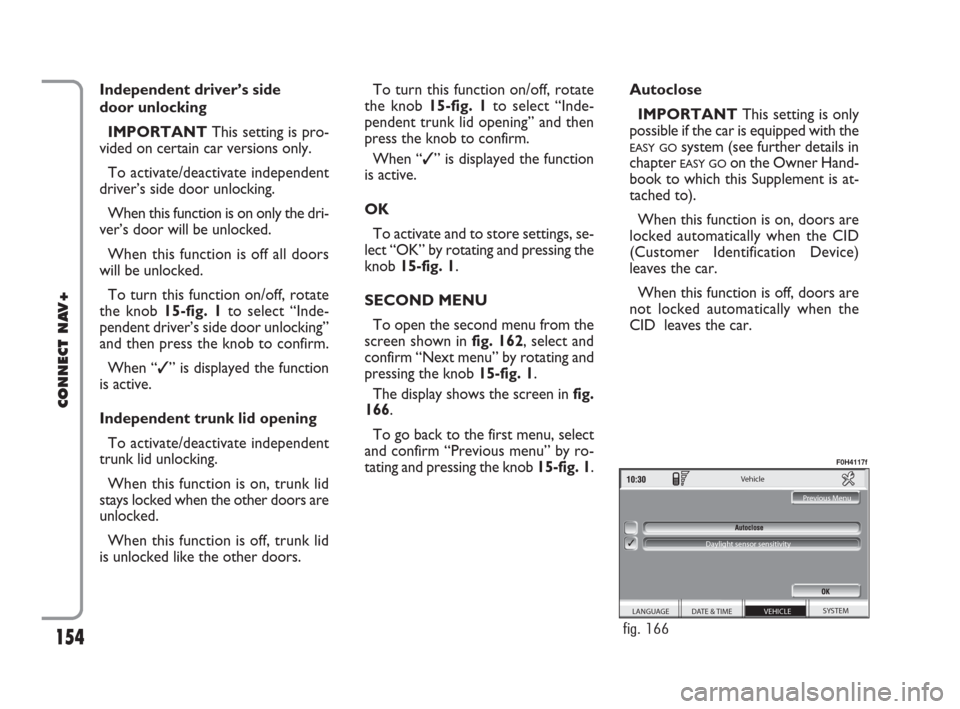 FIAT IDEA 2008 1.G Connect NavPlus Manual 154
CONNECT NAV+
Independent driver’s side 
door unlocking
IMPORTANTThis setting is pro-
vided on certain car versions only.
To activate/deactivate independent
driver’s side door unlocking.
When t