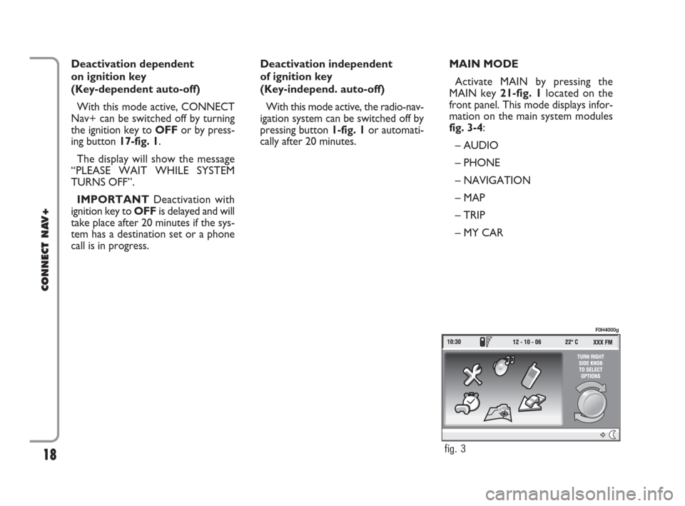 FIAT IDEA 2008 1.G Connect NavPlus Manual 18
CONNECT NAV+
Deactivation dependent 
on ignition key 
(Key-dependent auto-off)
With this mode active, CONNECT
Nav+ can be switched off by turning
the ignition key to OFFor by press-
ing button 17-f