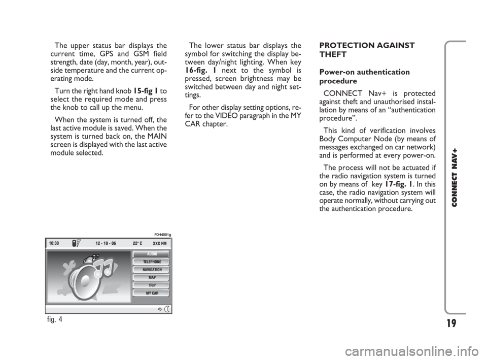 FIAT IDEA 2008 1.G Connect NavPlus Manual 19
CONNECT NAV+
The upper status bar displays the
current time, GPS and GSM field
strength, date (day, month, year), out-
side temperature and the current op-
erating mode.
Turn the right hand knob 15