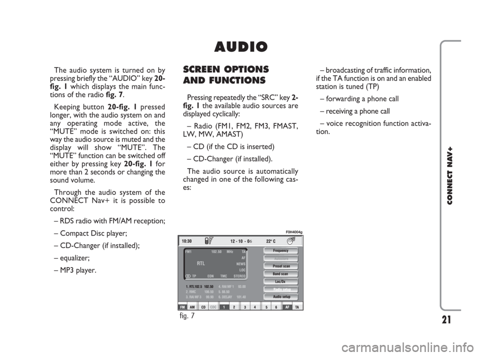 FIAT IDEA 2008 1.G Connect NavPlus Manual 21
CONNECT NAV+
The audio system is turned on by
pressing briefly the “AUDIO” key 20-
fig. 1which displays the main func-
tions of the radio fig. 7.
Keeping button 20-fig. 1pressed
longer, with th FIAT IDEA 2008 1.G Connect NavPlus Manual 21
CONNECT NAV+
The audio system is turned on by
pressing briefly the “AUDIO” key 20-
fig. 1which displays the main func-
tions of the radio fig. 7.
Keeping button 20-fig. 1pressed
longer, with th