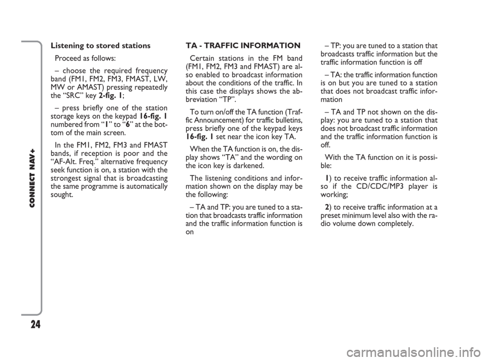 FIAT IDEA 2008 1.G Connect NavPlus Manual 24
CONNECT NAV+
TA - TRAFFIC INFORMATION
Certain stations in the FM band
(FM1, FM2, FM3 and FMAST) are al-
so enabled to broadcast information
about the conditions of the traffic. In
this case the dis