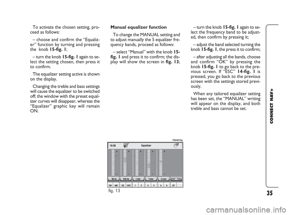 FIAT IDEA 2008 1.G Connect NavPlus Manual 35
CONNECT NAV+
– turn the knob 15-fig. 1again to se-
lect the frequency band to be adjust-
ed, then confirm by pressing it;
– adjust the band selected turning the
knob 15-fig. 1, the press it to 