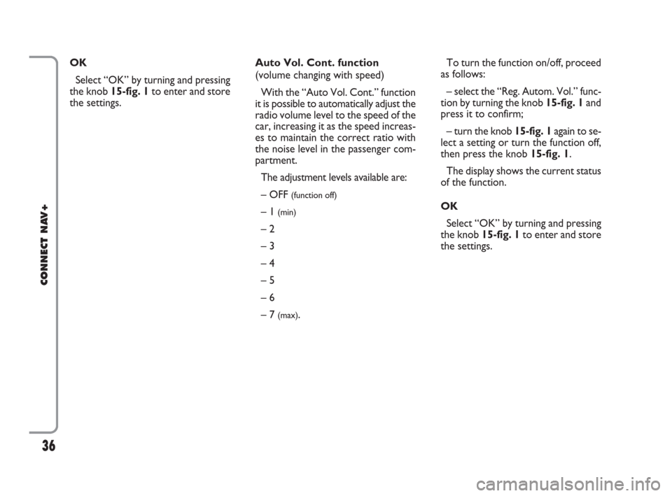 FIAT IDEA 2008 1.G Connect NavPlus Manual 36
CONNECT NAV+
To turn the function on/off, proceed
as follows:
– select the “Reg. Autom. Vol.” func-
tion by turning the knob 15-fig. 1and
press it to confirm;
– turn the knob 15-fig. 1again