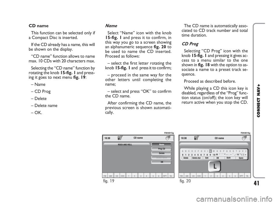 FIAT IDEA 2008 1.G Connect NavPlus Manual 41
CONNECT NAV+
CD name
This function can be selected only if
a Compact Disc is inserted.
If the CD already has a name, this will
be shown on the display.
“CD name” function allows to name
max. 10