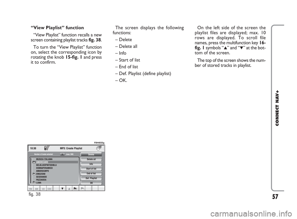 FIAT IDEA 2008 1.G Connect NavPlus Manual 57
CONNECT NAV+
“View Playlist” function
“View Playlist” function recalls a new
screen containing playlist tracks fig. 38.
To turn the “View Playlist” function
on, select the corresponding FIAT IDEA 2008 1.G Connect NavPlus Manual 57
CONNECT NAV+
“View Playlist” function
“View Playlist” function recalls a new
screen containing playlist tracks fig. 38.
To turn the “View Playlist” function
on, select the corresponding