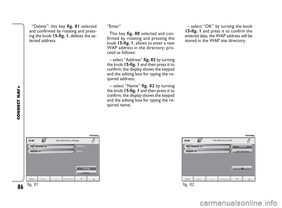 FIAT IDEA 2008 1.G Connect NavPlus Manual “Delete”: this key fig. 81selected
and confirmed by rotating and press-
ing the knob 15-fig. 1, deletes the se-
lected address.“Enter”
This key fig. 80selected and con-
firmed by rotating and FIAT IDEA 2008 1.G Connect NavPlus Manual “Delete”: this key fig. 81selected
and confirmed by rotating and press-
ing the knob 15-fig. 1, deletes the se-
lected address.“Enter”
This key fig. 80selected and con-
firmed by rotating and