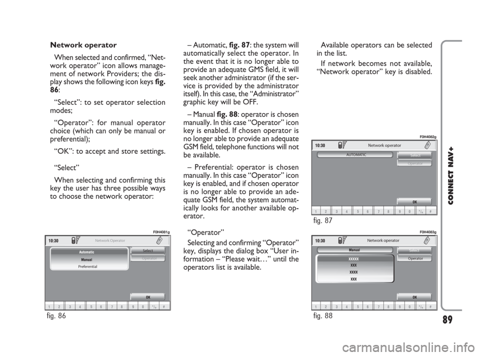 FIAT IDEA 2008 1.G Connect NavPlus Manual Network operator
When selected and confirmed, “Net-
work operator” icon allows manage-
ment of network Providers; the dis-
play shows the following icon keys fig.
86:
“Select”: to set operator FIAT IDEA 2008 1.G Connect NavPlus Manual Network operator
When selected and confirmed, “Net-
work operator” icon allows manage-
ment of network Providers; the dis-
play shows the following icon keys fig.
86:
“Select”: to set operator