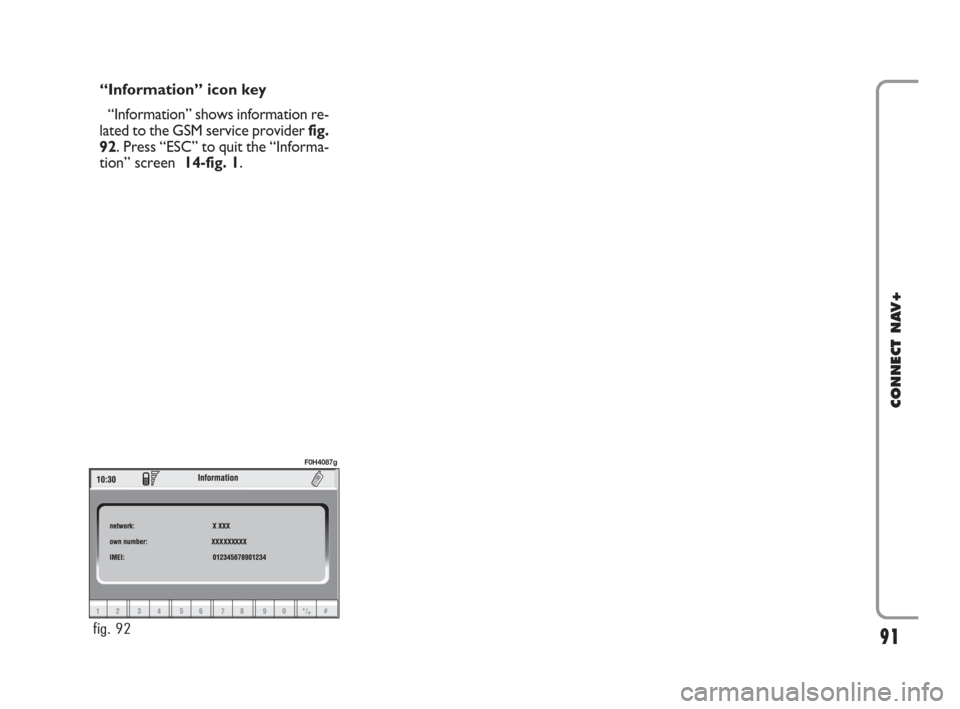 FIAT IDEA 2008 1.G Connect NavPlus Manual “Information” icon key
“Information” shows information re-
lated to the GSM service provider fig.
92. Press “ESC” to quit the “Informa-
tion” screen 14-fig. 1.
91
CONNECT NAV+
fig. 92 FIAT IDEA 2008 1.G Connect NavPlus Manual “Information” icon key
“Information” shows information re-
lated to the GSM service provider fig.
92. Press “ESC” to quit the “Informa-
tion” screen 14-fig. 1.
91
CONNECT NAV+
fig. 92