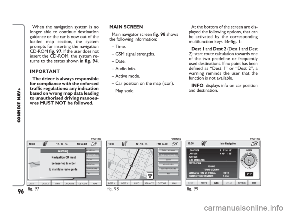FIAT IDEA 2008 1.G Connect NavPlus Manual MAIN SCREEN
Main navigator screen fig. 98shows
the following information:
– Time.
– GSM signal strengths.
– Date.
– Audio info.
– Active mode.
– Car position on the map (icon).
– Map sc FIAT IDEA 2008 1.G Connect NavPlus Manual MAIN SCREEN
Main navigator screen fig. 98shows
the following information:
– Time.
– GSM signal strengths.
– Date.
– Audio info.
– Active mode.
– Car position on the map (icon).
– Map sc