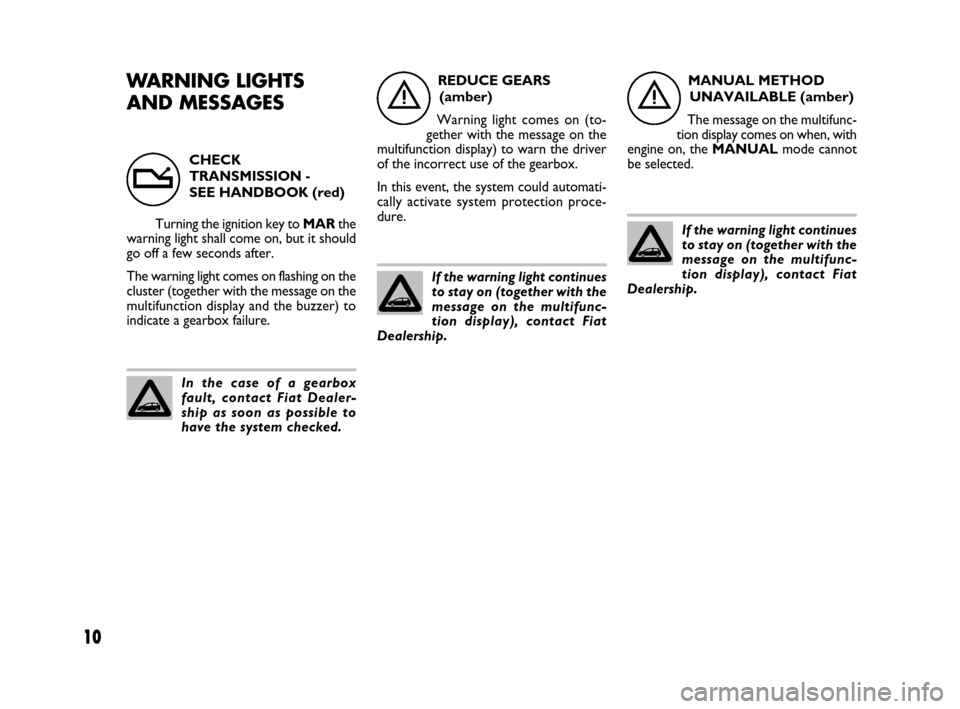FIAT IDEA 2008 1.G Dualogic Transmission Manual 10
WARNING LIGHTS
AND MESSAGESREDUCE GEARS
(amber)
Warning light comes on (to-
gether with the message on the
multifunction display) to warn the driver
of the incorrect use of the gearbox.
In this ev FIAT IDEA 2008 1.G Dualogic Transmission Manual 10
WARNING LIGHTS
AND MESSAGESREDUCE GEARS
(amber)
Warning light comes on (to-
gether with the message on the
multifunction display) to warn the driver
of the incorrect use of the gearbox.
In this ev