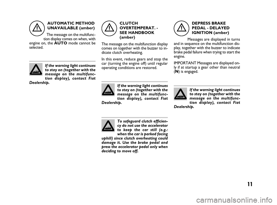 FIAT IDEA 2008 1.G Dualogic Transmission Manual 11
AUTOMATIC METHOD
UNAVAILABLE (amber)
The message on the multifunc-
tion display comes on when, with
engine on, the AUTOmode cannot be
selected.CLUTCH
OVERTEMPERAT. -
SEE HANDBOOK
(amber)
The messa FIAT IDEA 2008 1.G Dualogic Transmission Manual 11
AUTOMATIC METHOD
UNAVAILABLE (amber)
The message on the multifunc-
tion display comes on when, with
engine on, the AUTOmode cannot be
selected.CLUTCH
OVERTEMPERAT. -
SEE HANDBOOK
(amber)
The messa