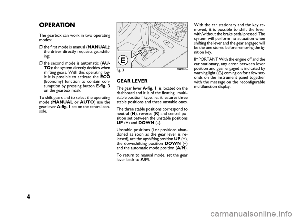 FIAT IDEA 2008 1.G Dualogic Transmission Manual 4
OPERATION
The gearbox can work in two operating
modes:
❒the first mode is manual (MANUAL):
the driver directly requests gearshift-
ing;
❒the second mode is automatic (AU-
TO): the system direct FIAT IDEA 2008 1.G Dualogic Transmission Manual 4
OPERATION
The gearbox can work in two operating
modes:
❒the first mode is manual (MANUAL):
the driver directly requests gearshift-
ing;
❒the second mode is automatic (AU-
TO): the system direct