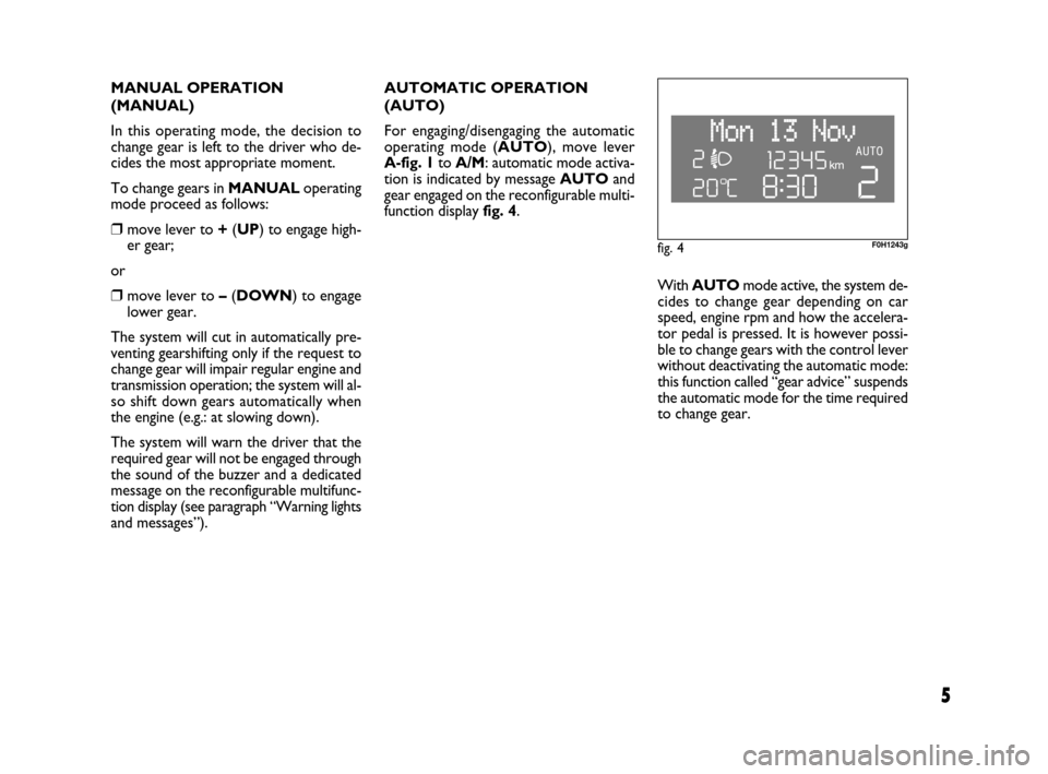 FIAT IDEA 2008 1.G Dualogic Transmission Manual 5
MANUAL OPERATION
(MANUAL)
In this operating mode, the decision to
change gear is left to the driver who de-
cides the most appropriate moment.
To change gears in MANUAL operating
mode proceed as fo FIAT IDEA 2008 1.G Dualogic Transmission Manual 5
MANUAL OPERATION
(MANUAL)
In this operating mode, the decision to
change gear is left to the driver who de-
cides the most appropriate moment.
To change gears in MANUAL operating
mode proceed as fo