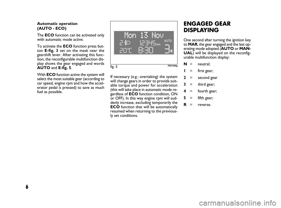 FIAT IDEA 2008 1.G Dualogic Transmission Manual 6
If necessary (e.g.: overtaking) the system
will change gears in order to provide suit-
able torque and power for acceleration
(this will take place in automatic mode re-
gardless of ECOfunction cond