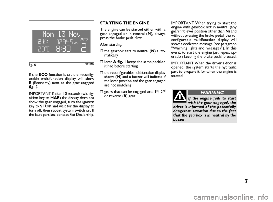 FIAT IDEA 2008 1.G Dualogic Transmission Manual 7
If the ECOfunction is on, the reconfig-
urable multifunction display will show 
E(Economy) next to the gear engaged
fig. 5.
IMPORTANT If after 10 seconds (with ig-
nition key to MAR) the display doe