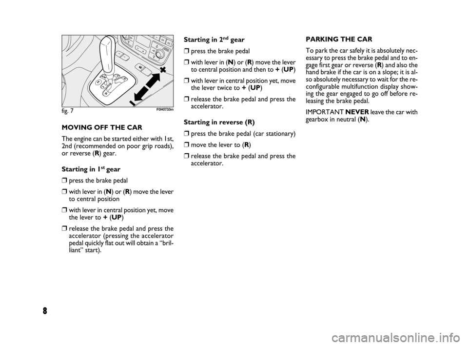 FIAT IDEA 2008 1.G Dualogic Transmission Manual 8
MOVING OFF THE CAR
The engine can be started either with 1st,
2nd (recommended on poor grip roads),
or reverse (R) gear.
Starting in 1
st gear
❒press the brake pedal
❒with lever in (N) or (R) m FIAT IDEA 2008 1.G Dualogic Transmission Manual 8
MOVING OFF THE CAR
The engine can be started either with 1st,
2nd (recommended on poor grip roads),
or reverse (R) gear.
Starting in 1
st gear
❒press the brake pedal
❒with lever in (N) or (R) m