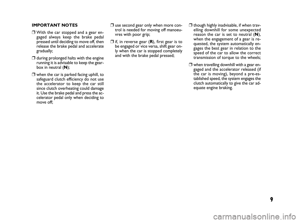 FIAT IDEA 2008 1.G Dualogic Transmission Manual 9
IMPORTANT NOTES
❒With the car stopped and a gear en-
gaged always keep the brake pedal
pressed until deciding to move off, then
release the brake pedal and accelerate
gradually;
❒during prolonge FIAT IDEA 2008 1.G Dualogic Transmission Manual 9
IMPORTANT NOTES
❒With the car stopped and a gear en-
gaged always keep the brake pedal
pressed until deciding to move off, then
release the brake pedal and accelerate
gradually;
❒during prolonge