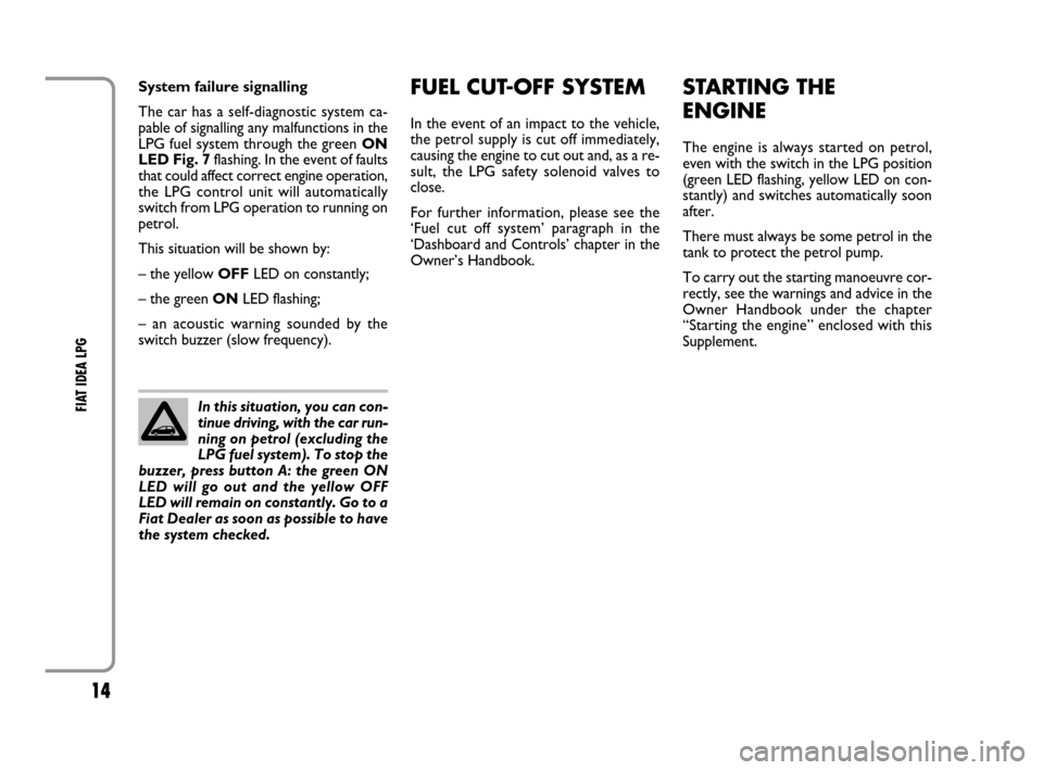 FIAT IDEA 2008 1.G LPG Supplement Manual 14
FIAT IDEA LPG 
FUEL CUT-OFF SYSTEM
In the event of an impact to the vehicle,
the petrol supply is cut off immediately,
causing the engine to cut out and, as a re-
sult, the LPG safety solenoid valv