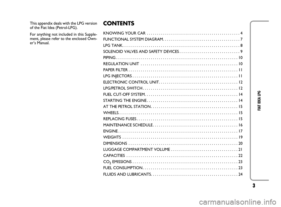 FIAT IDEA 2008 1.G LPG Supplement Manual 3
FIAT IDEA LPG
This appendix deals with the LPG version
of the Fiat Idea (Petrol-LPG).
For anything not included in this Supple-
ment, please refer to the enclosed Own-
er’s Manual.CONTENTS
KNOWING