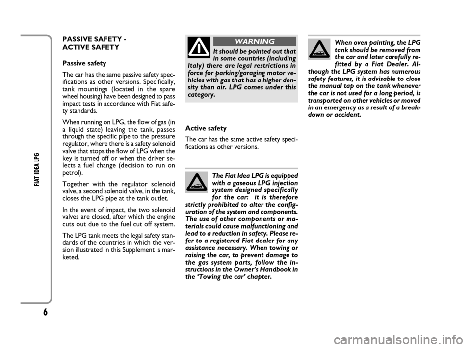 FIAT IDEA 2008 1.G LPG Supplement Manual 6
FIAT IDEA LPG 
When oven painting, the LPG
tank should be removed from
the car and later carefully re-
fitted by a Fiat Dealer. Al-
though the LPG system has numerous
safety features, it is advisabl