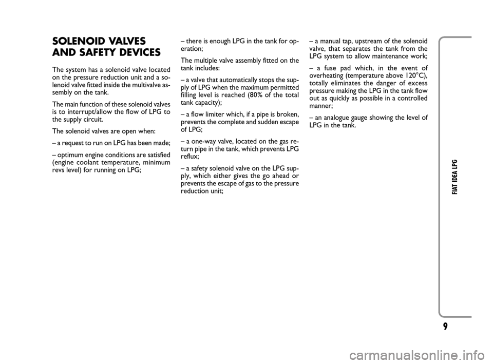 FIAT IDEA 2008 1.G LPG Supplement Manual 9
FIAT IDEA LPG
SOLENOID VALVES
AND SAFETY DEVICES
The system has a solenoid valve located
on the pressure reduction unit and a so-
lenoid valve fitted inside the multivalve as-
sembly on the tank.
Th