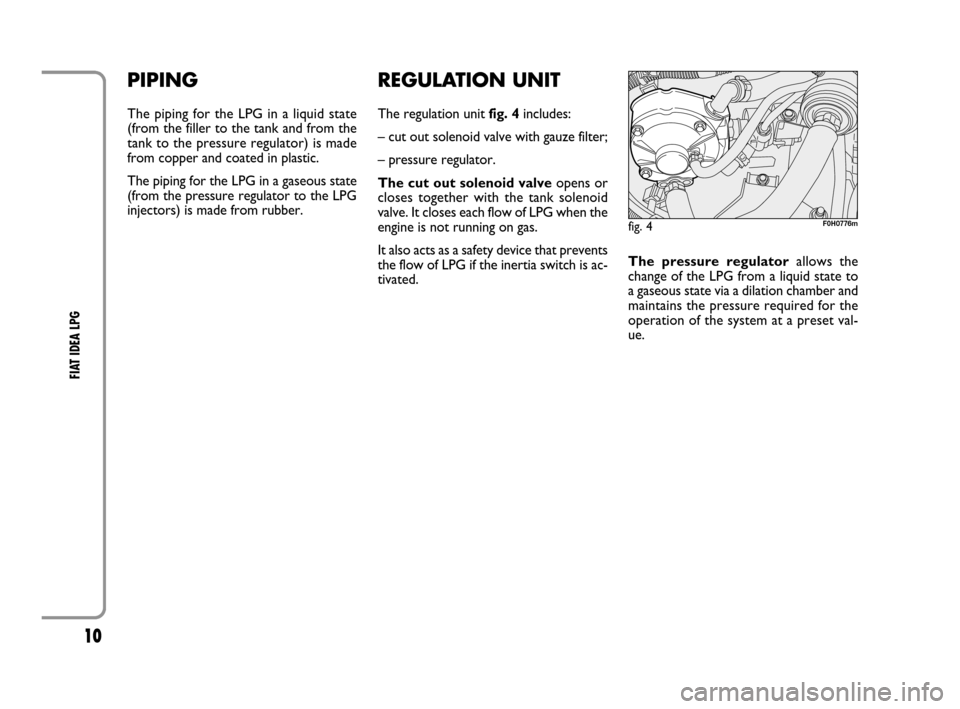 FIAT IDEA 2008 1.G LPG Supplement Manual 10
FIAT IDEA LPG
REGULATION UNIT
The regulation unit fig. 4includes:
– cut out solenoid valve with gauze filter;
– pressure regulator.
The cut out solenoid valveopens or
closes together with the FIAT IDEA 2008 1.G LPG Supplement Manual 10
FIAT IDEA LPG
REGULATION UNIT
The regulation unit fig. 4includes:
– cut out solenoid valve with gauze filter;
– pressure regulator.
The cut out solenoid valveopens or
closes together with the