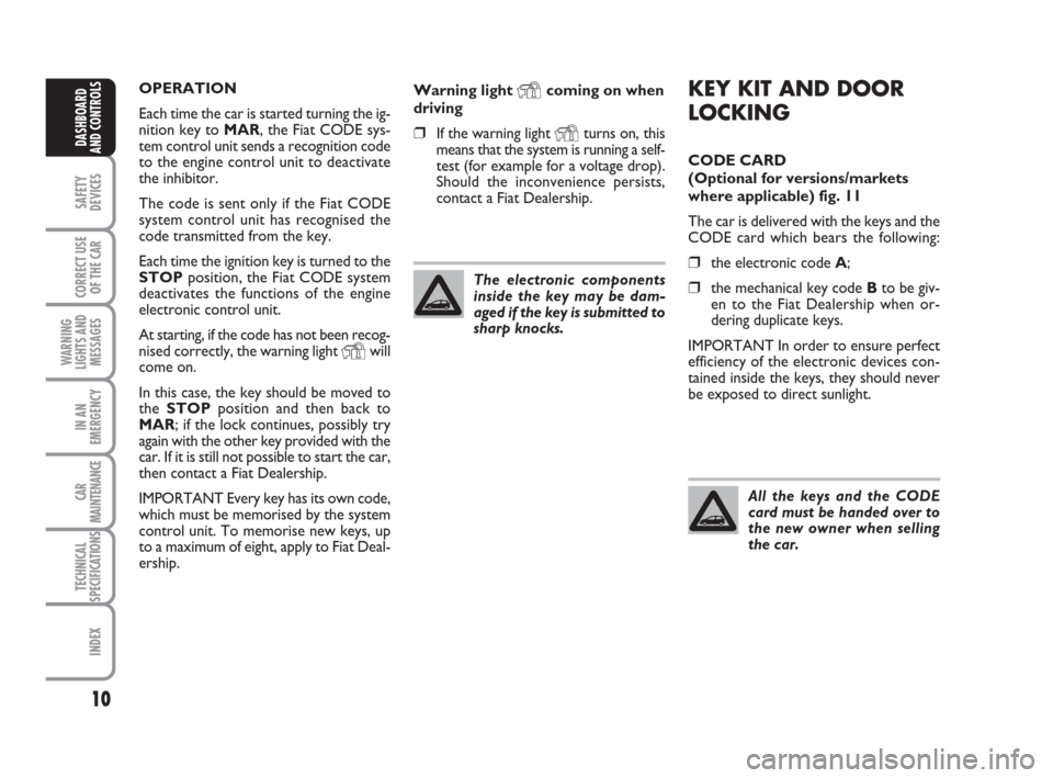 FIAT IDEA 2008 1.G User Guide 10
SAFETY
DEVICES
CORRECT USE
OF THE CAR
WARNING
LIGHTS AND
MESSAGES
IN AN
EMERGENCY
CAR
MAINTENANCE
TECHNICAL
SPECIFICATIONS
INDEX
DASHBOARD
AND CONTROLS
KEY KIT AND DOOR
LOCKING
CODE CARD 
(Optional