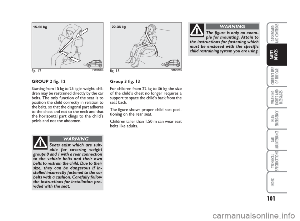 FIAT IDEA 2008 1.G Owners Manual 101
CORRECT USE
OF THE CAR
WARNING
LIGHTS AND
MESSAGES
IN AN
EMERGENCY
CAR
MAINTENANCE
TECHNICAL
SPECIFICATIONS
INDEX
DASHBOARD
AND CONTROLS
SAFETY
DEVICES
fig. 12F0H0138m
GROUP 2 fig. 12
Starting fro FIAT IDEA 2008 1.G Owners Manual 101
CORRECT USE
OF THE CAR
WARNING
LIGHTS AND
MESSAGES
IN AN
EMERGENCY
CAR
MAINTENANCE
TECHNICAL
SPECIFICATIONS
INDEX
DASHBOARD
AND CONTROLS
SAFETY
DEVICES
fig. 12F0H0138m
GROUP 2 fig. 12
Starting fro