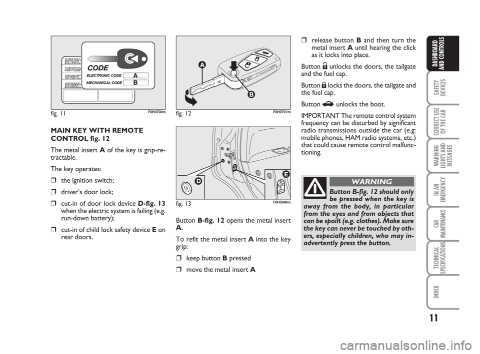 FIAT IDEA 2008 1.G Owners Manual 11
SAFETY
DEVICES
CORRECT USE
OF THE CAR
WARNING
LIGHTS AND
MESSAGES
IN AN
EMERGENCY
CAR
MAINTENANCE
TECHNICAL
SPECIFICATIONS
INDEX
DASHBOARD
AND CONTROLS
MAIN KEY WITH REMOTE
CONTROL fig. 12
The meta FIAT IDEA 2008 1.G Owners Manual 11
SAFETY
DEVICES
CORRECT USE
OF THE CAR
WARNING
LIGHTS AND
MESSAGES
IN AN
EMERGENCY
CAR
MAINTENANCE
TECHNICAL
SPECIFICATIONS
INDEX
DASHBOARD
AND CONTROLS
MAIN KEY WITH REMOTE
CONTROL fig. 12
The meta
