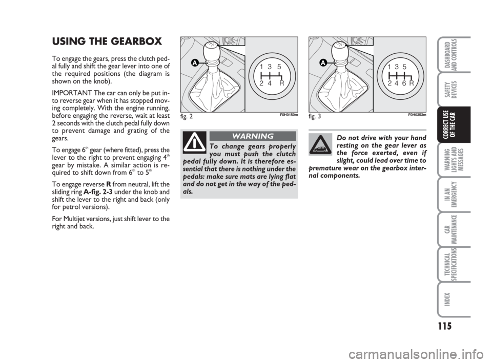 FIAT IDEA 2008 1.G Owners Manual 115
WARNING
LIGHTS AND
MESSAGES
IN AN
EMERGENCY
CAR
MAINTENANCE
TECHNICAL
SPECIFICATIONS
INDEX
DASHBOARD
AND CONTROLS
SAFETY
DEVICES
CORRECT USE
OF THE CAR
USING THE GEARBOX
To engage the gears, pres FIAT IDEA 2008 1.G Owners Manual 115
WARNING
LIGHTS AND
MESSAGES
IN AN
EMERGENCY
CAR
MAINTENANCE
TECHNICAL
SPECIFICATIONS
INDEX
DASHBOARD
AND CONTROLS
SAFETY
DEVICES
CORRECT USE
OF THE CAR
USING THE GEARBOX
To engage the gears, pres