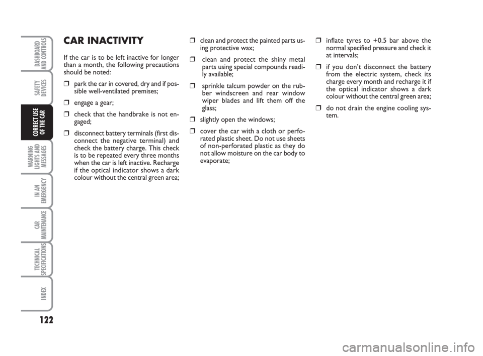 FIAT IDEA 2008 1.G Owners Manual 122
WARNING
LIGHTS AND
MESSAGES
IN AN
EMERGENCY
CAR
MAINTENANCE
TECHNICAL
SPECIFICATIONS
INDEX
DASHBOARD
AND CONTROLS
SAFETY
DEVICES
CORRECT USE
OF THE CAR
CAR INACTIVITY
If the car is to be left inac