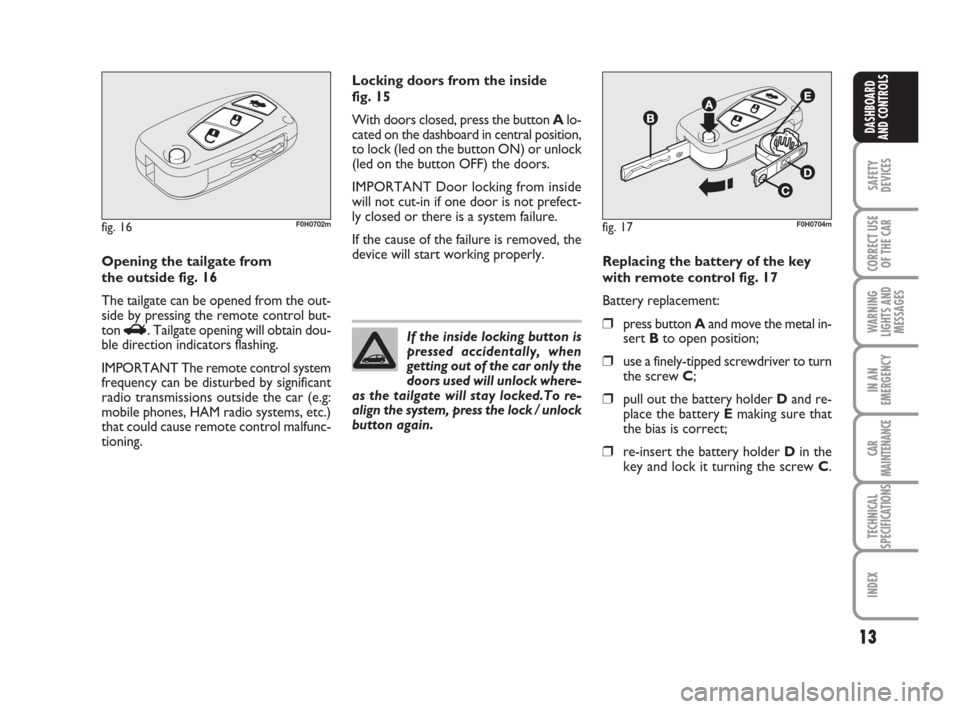 FIAT IDEA 2008 1.G Owners Manual 13
SAFETY
DEVICES
CORRECT USE
OF THE CAR
WARNING
LIGHTS AND
MESSAGES
IN AN
EMERGENCY
CAR
MAINTENANCE
TECHNICAL
SPECIFICATIONS
INDEX
DASHBOARD
AND CONTROLS
fig. 16F0H0702m
Opening the tailgate from
th FIAT IDEA 2008 1.G Owners Manual 13
SAFETY
DEVICES
CORRECT USE
OF THE CAR
WARNING
LIGHTS AND
MESSAGES
IN AN
EMERGENCY
CAR
MAINTENANCE
TECHNICAL
SPECIFICATIONS
INDEX
DASHBOARD
AND CONTROLS
fig. 16F0H0702m
Opening the tailgate from
th