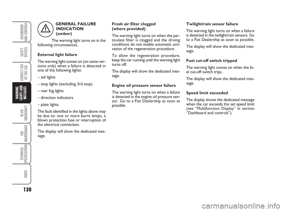 FIAT IDEA 2008 1.G Owners Manual 130
IN AN
EMERGENCY
CAR
MAINTENANCE
TECHNICAL
SPECIFICATIONS
INDEX
DASHBOARD
AND CONTROLS
SAFETY
DEVICES
CORRECT USE
OF THE CAR
WARNING
LIGHTS AND
MESSAGES
GENERAL FAILURE
INDICATION 
(amber)
The warn