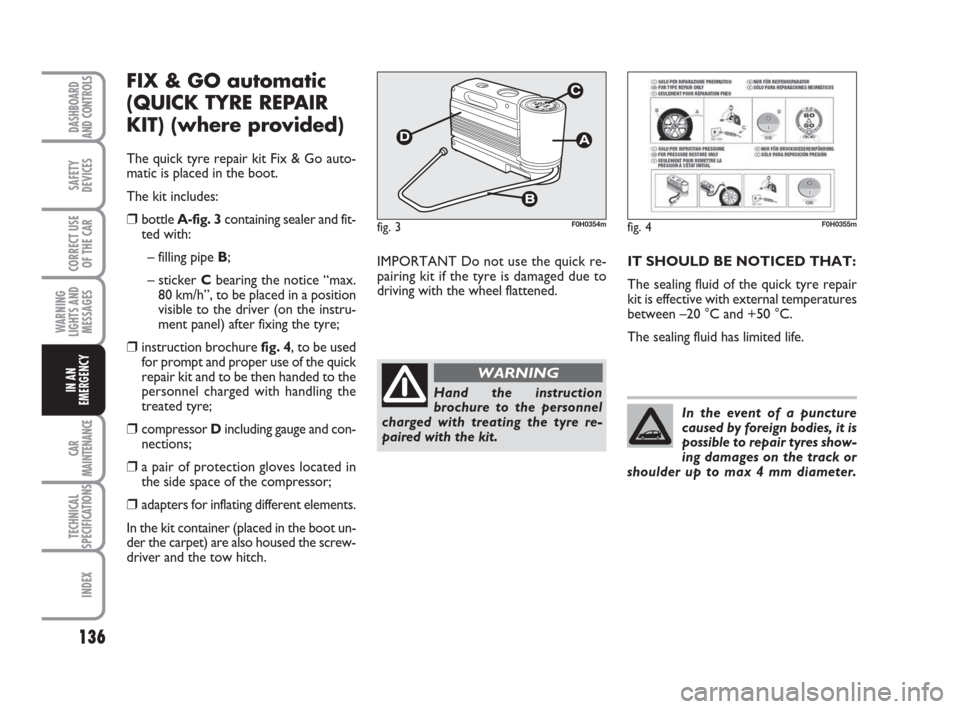 FIAT IDEA 2008 1.G Owners Manual 136
CAR
MAINTENANCE
TECHNICAL
SPECIFICATIONS
INDEX
DASHBOARD
AND CONTROLS
SAFETY
DEVICES
CORRECT USE
OF THE CAR
WARNING
LIGHTS AND
MESSAGES
IN AN
EMERGENCY
FIX & GO automatic
(QUICK TYRE REPAIR
KIT) ( FIAT IDEA 2008 1.G Owners Manual 136
CAR
MAINTENANCE
TECHNICAL
SPECIFICATIONS
INDEX
DASHBOARD
AND CONTROLS
SAFETY
DEVICES
CORRECT USE
OF THE CAR
WARNING
LIGHTS AND
MESSAGES
IN AN
EMERGENCY
FIX & GO automatic
(QUICK TYRE REPAIR
KIT) (