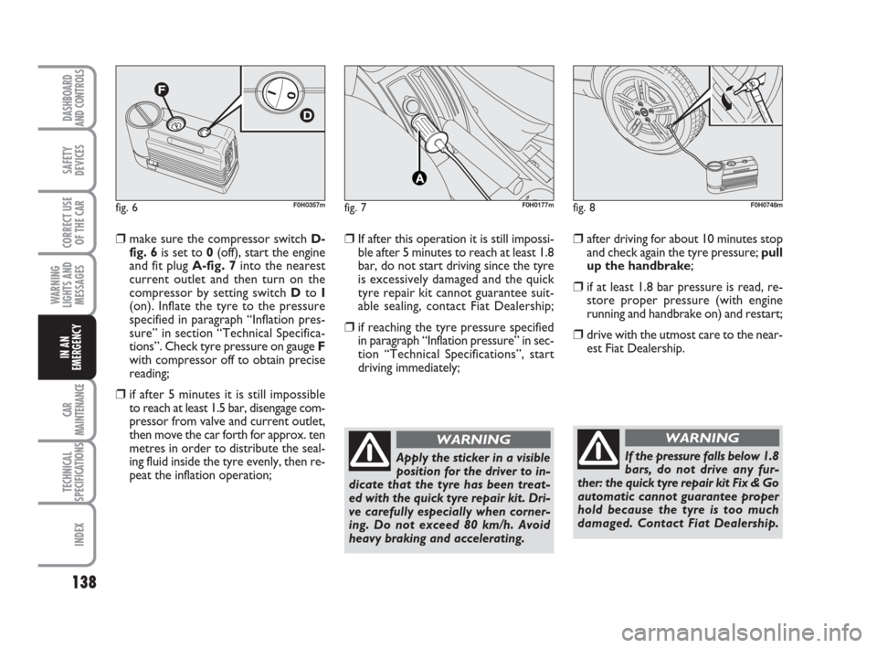 FIAT IDEA 2008 1.G Owners Manual 138
CAR
MAINTENANCE
TECHNICAL
SPECIFICATIONS
INDEX
DASHBOARD
AND CONTROLS
SAFETY
DEVICES
CORRECT USE
OF THE CAR
WARNING
LIGHTS AND
MESSAGES
IN AN
EMERGENCY
fig. 6F0H0357mfig. 7F0H0177mfig. 8F0H0748m
FIAT IDEA 2008 1.G Owners Manual 138
CAR
MAINTENANCE
TECHNICAL
SPECIFICATIONS
INDEX
DASHBOARD
AND CONTROLS
SAFETY
DEVICES
CORRECT USE
OF THE CAR
WARNING
LIGHTS AND
MESSAGES
IN AN
EMERGENCY
fig. 6F0H0357mfig. 7F0H0177mfig. 8F0H0748m