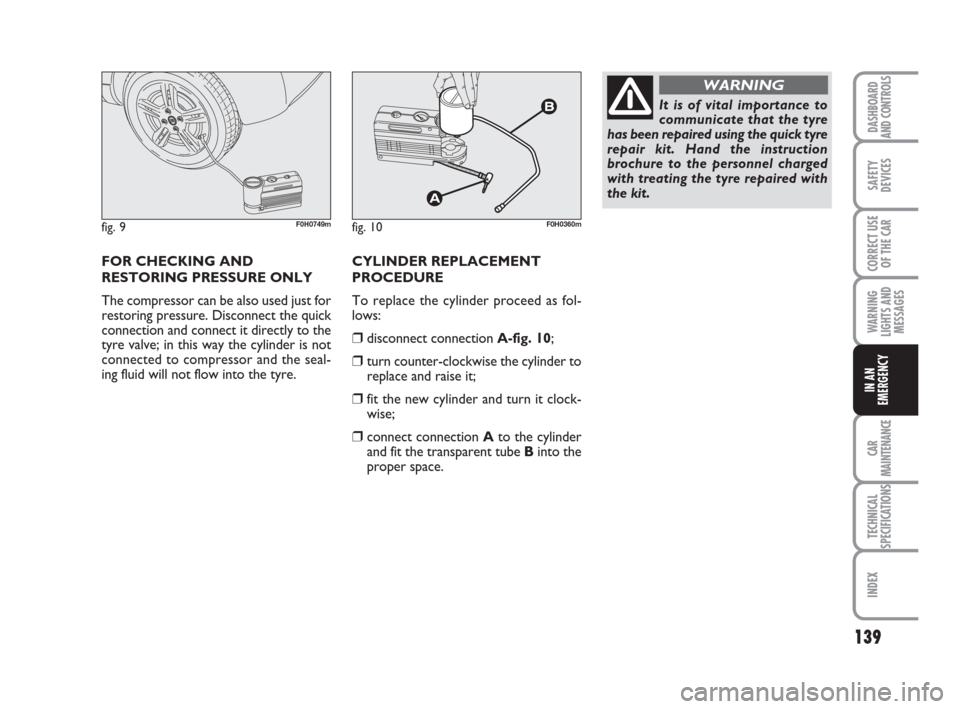 FIAT IDEA 2008 1.G Owners Manual 139
CAR
MAINTENANCE
TECHNICAL
SPECIFICATIONS
INDEX
DASHBOARD
AND CONTROLS
SAFETY
DEVICES
CORRECT USE
OF THE CAR
WARNING
LIGHTS AND
MESSAGES
IN AN
EMERGENCY
fig. 9F0H0749m
FOR CHECKING AND
RESTORING PR FIAT IDEA 2008 1.G Owners Manual 139
CAR
MAINTENANCE
TECHNICAL
SPECIFICATIONS
INDEX
DASHBOARD
AND CONTROLS
SAFETY
DEVICES
CORRECT USE
OF THE CAR
WARNING
LIGHTS AND
MESSAGES
IN AN
EMERGENCY
fig. 9F0H0749m
FOR CHECKING AND
RESTORING PR