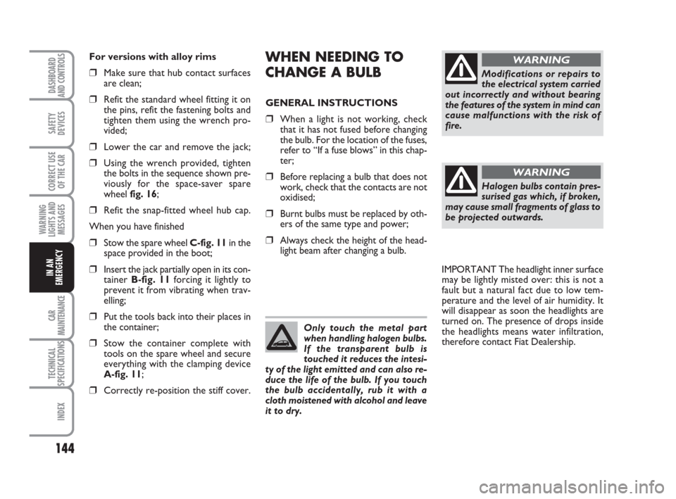 FIAT IDEA 2008 1.G Owners Manual 144
CAR
MAINTENANCE
TECHNICAL
SPECIFICATIONS
INDEX
DASHBOARD
AND CONTROLS
SAFETY
DEVICES
CORRECT USE
OF THE CAR
WARNING
LIGHTS AND
MESSAGES
IN AN
EMERGENCY
WHEN NEEDING TO
CHANGE A BULB
GENERAL INSTR FIAT IDEA 2008 1.G Owners Manual 144
CAR
MAINTENANCE
TECHNICAL
SPECIFICATIONS
INDEX
DASHBOARD
AND CONTROLS
SAFETY
DEVICES
CORRECT USE
OF THE CAR
WARNING
LIGHTS AND
MESSAGES
IN AN
EMERGENCY
WHEN NEEDING TO
CHANGE A BULB
GENERAL INSTR