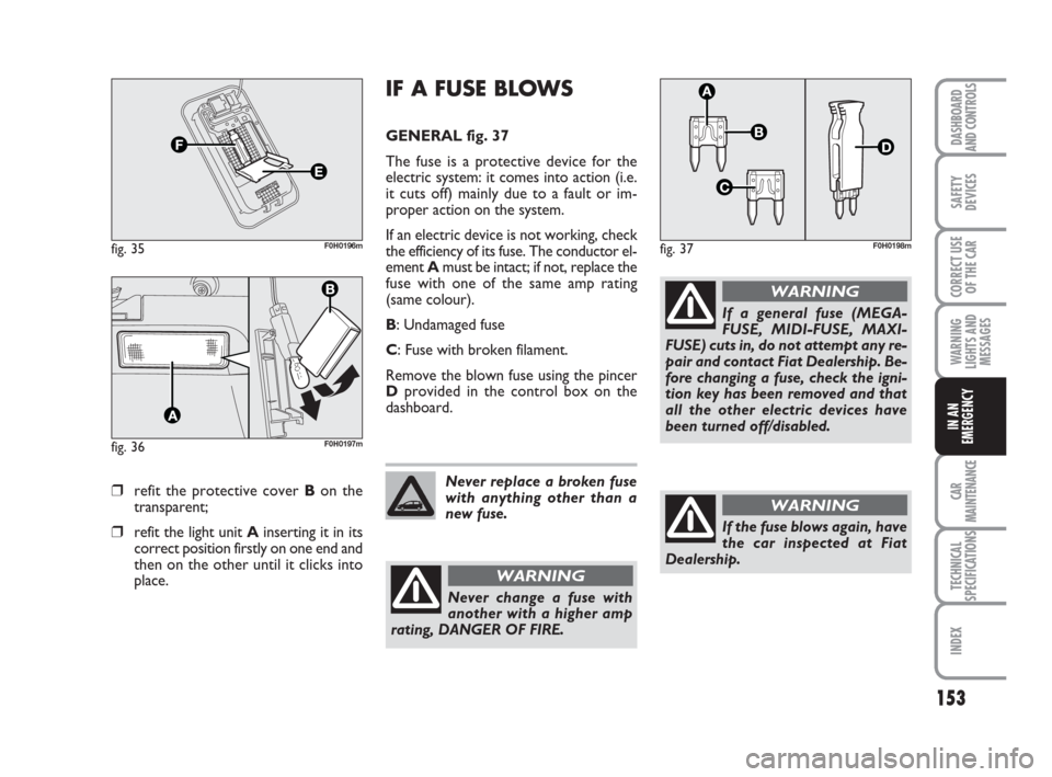 FIAT IDEA 2008 1.G Owners Manual 153
CAR
MAINTENANCE
TECHNICAL
SPECIFICATIONS
INDEX
DASHBOARD
AND CONTROLS
SAFETY
DEVICES
CORRECT USE
OF THE CAR
WARNING
LIGHTS AND
MESSAGES
IN AN
EMERGENCY
❒refit the protective cover Bon the
transp FIAT IDEA 2008 1.G Owners Manual 153
CAR
MAINTENANCE
TECHNICAL
SPECIFICATIONS
INDEX
DASHBOARD
AND CONTROLS
SAFETY
DEVICES
CORRECT USE
OF THE CAR
WARNING
LIGHTS AND
MESSAGES
IN AN
EMERGENCY
❒refit the protective cover Bon the
transp