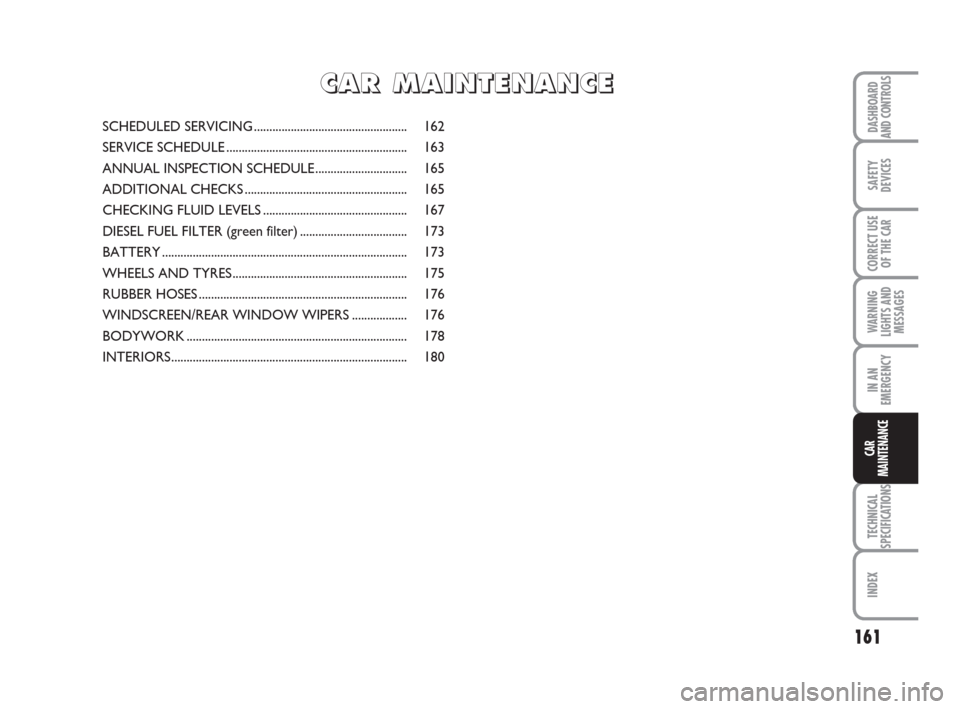 FIAT IDEA 2008 1.G Owners Manual 161
TECHNICAL
SPECIFICATIONS
INDEX
DASHBOARD
AND CONTROLS
SAFETY
DEVICES
CORRECT USE
OF THE CAR
WARNING
LIGHTS AND
MESSAGES
IN AN
EMERGENCY
CAR
MAINTENANCE
SCHEDULED SERVICING ........................ FIAT IDEA 2008 1.G Owners Manual 161
TECHNICAL
SPECIFICATIONS
INDEX
DASHBOARD
AND CONTROLS
SAFETY
DEVICES
CORRECT USE
OF THE CAR
WARNING
LIGHTS AND
MESSAGES
IN AN
EMERGENCY
CAR
MAINTENANCE
SCHEDULED SERVICING ........................
