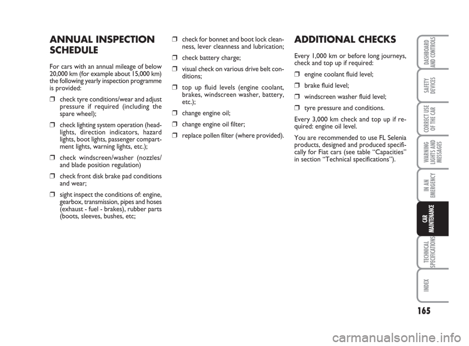 FIAT IDEA 2008 1.G Owners Manual 165
TECHNICAL
SPECIFICATIONS
INDEX
DASHBOARD
AND CONTROLS
SAFETY
DEVICES
CORRECT USE
OF THE CAR
WARNING
LIGHTS AND
MESSAGES
IN AN
EMERGENCY
CAR
MAINTENANCE
ANNUAL INSPECTION
SCHEDULE
For cars with an 