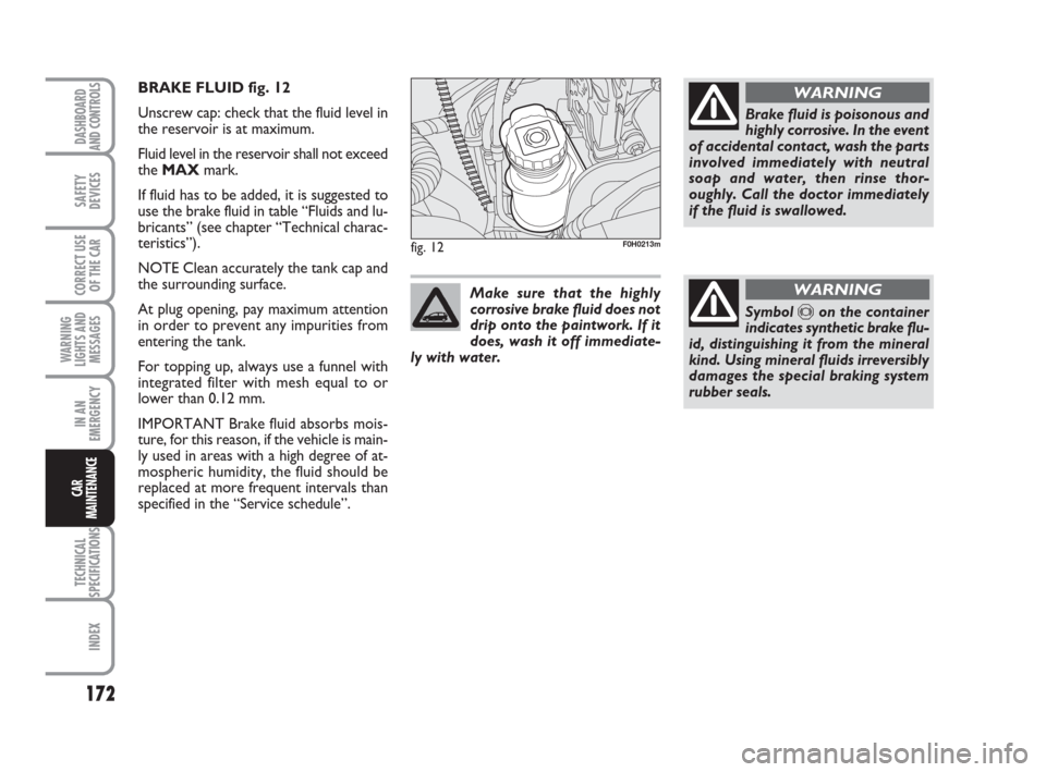 FIAT IDEA 2008 1.G Owners Manual 172
TECHNICAL
SPECIFICATIONS
INDEX
DASHBOARD
AND CONTROLS
SAFETY
DEVICES
CORRECT USE
OF THE CAR
WARNING
LIGHTS AND
MESSAGES
IN AN
EMERGENCY
CAR
MAINTENANCE
BRAKE FLUID fig. 12
Unscrew cap: check that FIAT IDEA 2008 1.G Owners Manual 172
TECHNICAL
SPECIFICATIONS
INDEX
DASHBOARD
AND CONTROLS
SAFETY
DEVICES
CORRECT USE
OF THE CAR
WARNING
LIGHTS AND
MESSAGES
IN AN
EMERGENCY
CAR
MAINTENANCE
BRAKE FLUID fig. 12
Unscrew cap: check that