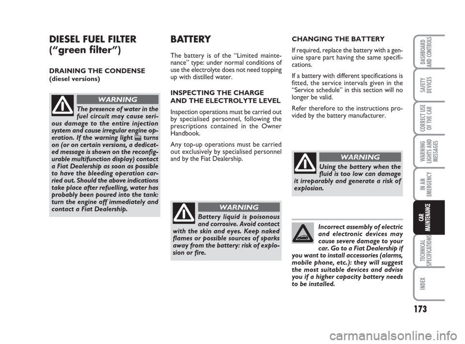FIAT IDEA 2008 1.G Owners Manual 173
TECHNICAL
SPECIFICATIONS
INDEX
DASHBOARD
AND CONTROLS
SAFETY
DEVICES
CORRECT USE
OF THE CAR
WARNING
LIGHTS AND
MESSAGES
IN AN
EMERGENCY
CAR
MAINTENANCE
DIESEL FUEL FILTER
(“green filter”)
DRA FIAT IDEA 2008 1.G Owners Manual 173
TECHNICAL
SPECIFICATIONS
INDEX
DASHBOARD
AND CONTROLS
SAFETY
DEVICES
CORRECT USE
OF THE CAR
WARNING
LIGHTS AND
MESSAGES
IN AN
EMERGENCY
CAR
MAINTENANCE
DIESEL FUEL FILTER
(“green filter”)
DRA