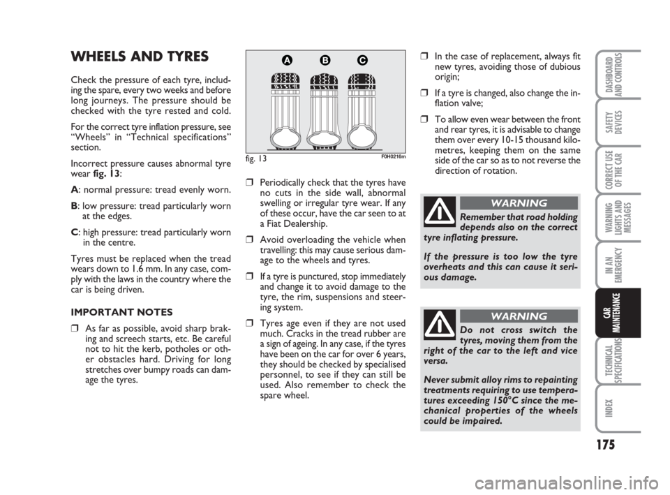 FIAT IDEA 2008 1.G Owners Manual 175
TECHNICAL
SPECIFICATIONS
INDEX
DASHBOARD
AND CONTROLS
SAFETY
DEVICES
CORRECT USE
OF THE CAR
WARNING
LIGHTS AND
MESSAGES
IN AN
EMERGENCY
CAR
MAINTENANCE
WHEELS AND TYRES
Check the pressure of each 