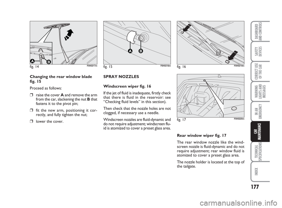FIAT IDEA 2008 1.G Owners Manual 177
TECHNICAL
SPECIFICATIONS
INDEX
DASHBOARD
AND CONTROLS
SAFETY
DEVICES
CORRECT USE
OF THE CAR
WARNING
LIGHTS AND
MESSAGES
IN AN
EMERGENCY
CAR
MAINTENANCE
fig. 14F0H0217mfig. 15F0H0218m
Changing the FIAT IDEA 2008 1.G Owners Manual 177
TECHNICAL
SPECIFICATIONS
INDEX
DASHBOARD
AND CONTROLS
SAFETY
DEVICES
CORRECT USE
OF THE CAR
WARNING
LIGHTS AND
MESSAGES
IN AN
EMERGENCY
CAR
MAINTENANCE
fig. 14F0H0217mfig. 15F0H0218m
Changing the