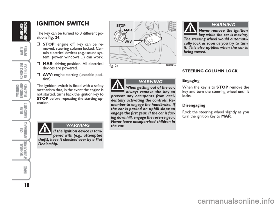 FIAT IDEA 2008 1.G User Guide 18
SAFETY
DEVICES
CORRECT USE
OF THE CAR
WARNING
LIGHTS AND
MESSAGES
IN AN
EMERGENCY
CAR
MAINTENANCE
TECHNICAL
SPECIFICATIONS
INDEX
DASHBOARD
AND CONTROLS
IGNITION SWITCH
The key can be turned to 3 di FIAT IDEA 2008 1.G User Guide 18
SAFETY
DEVICES
CORRECT USE
OF THE CAR
WARNING
LIGHTS AND
MESSAGES
IN AN
EMERGENCY
CAR
MAINTENANCE
TECHNICAL
SPECIFICATIONS
INDEX
DASHBOARD
AND CONTROLS
IGNITION SWITCH
The key can be turned to 3 di