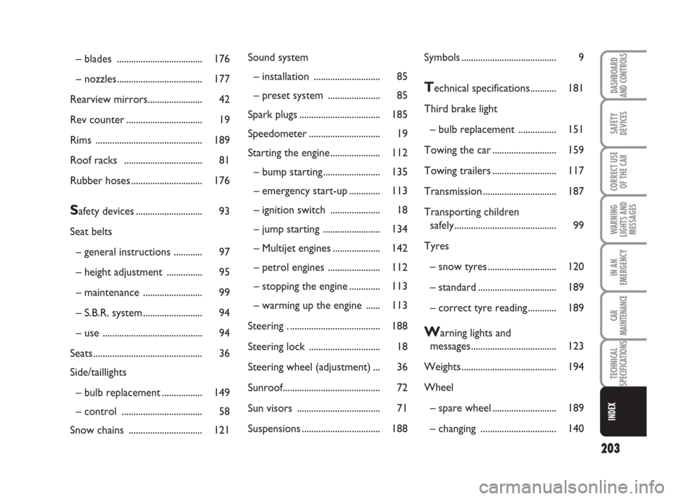 FIAT IDEA 2008 1.G Owners Manual 203
SAFETY
DEVICES
CORRECT USE
OF THE CAR
WARNING
LIGHTS AND
MESSAGES
IN AN
EMERGENCY
CAR
MAINTENANCE
TECHNICAL
SPECIFICATIONS
DASHBOARD
AND CONTROLS
INDEX
– blades  ................................