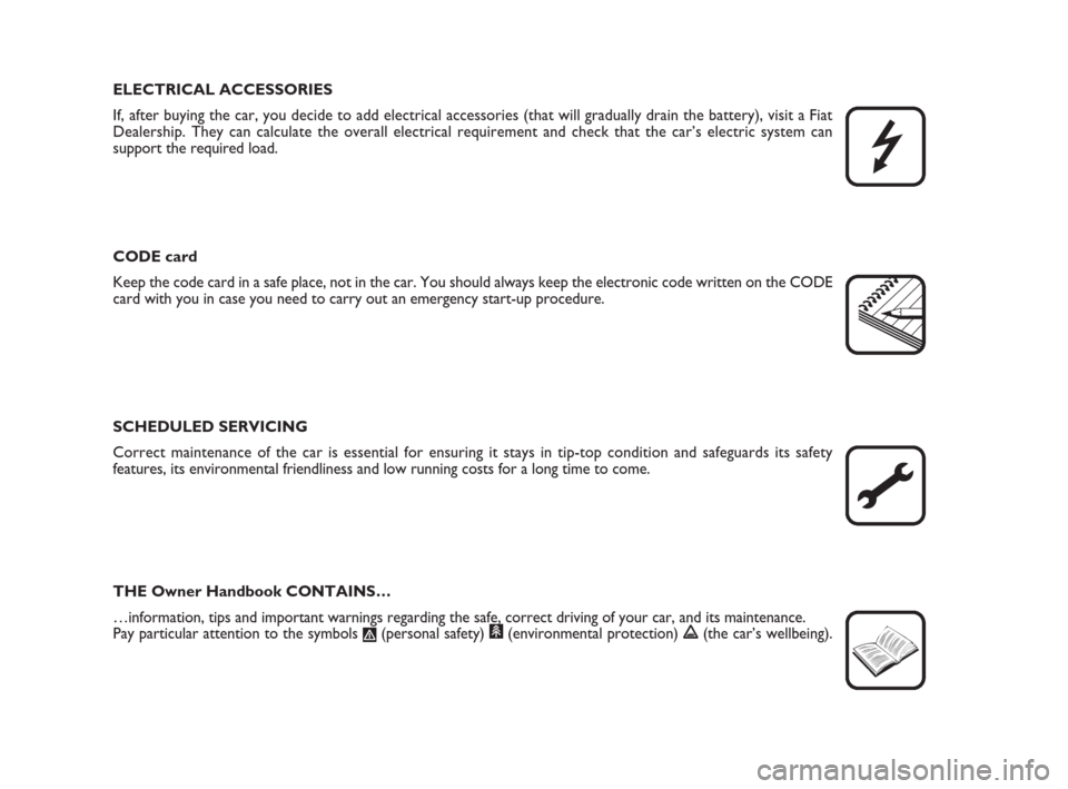 FIAT IDEA 2008 1.G Owners Manual ELECTRICAL ACCESSORIES
If, after buying the car, you decide to add electrical accessories (that will gradually drain the battery), visit a Fiat
Dealership. They can calculate the overall electrical re