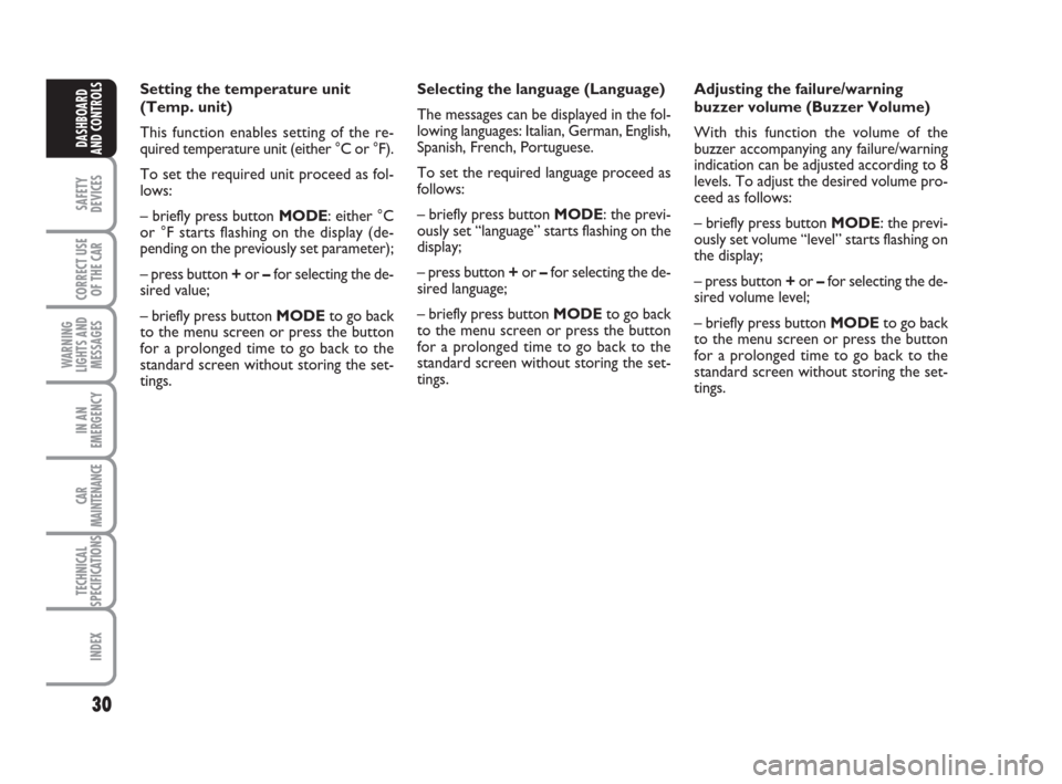 FIAT IDEA 2008 1.G Owners Manual 30
SAFETY
DEVICES
CORRECT USE
OF THE CAR
WARNING
LIGHTS AND
MESSAGES
IN AN
EMERGENCY
CAR
MAINTENANCE
TECHNICAL
SPECIFICATIONS
INDEX
DASHBOARD
AND CONTROLS
Adjusting the failure/warning
buzzer volume (
